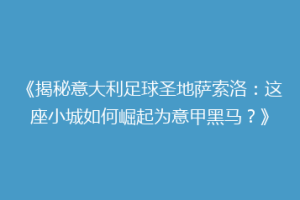 《揭秘意大利足球圣地萨索洛：这座小城如何崛起为意甲黑马？》