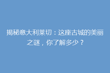 揭秘意大利莱切:这座古城的美丽之谜,你了解多少?