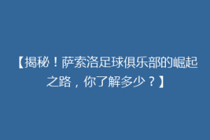 【揭秘！萨索洛足球俱乐部的崛起之路，你了解多少？】