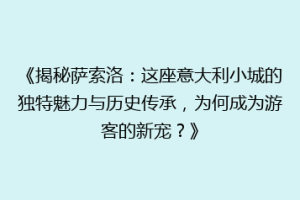 《揭秘萨索洛：这座意大利小城的独特魅力与历史传承，为何成为游客的新宠？》