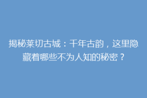 揭秘莱切古城：千年古韵，这里隐藏着哪些不为人知的秘密？