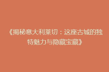 《揭秘意大利莱切:这座古城的独特魅力与隐藏宝藏》