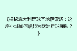 《揭秘意大利足球圣地萨索洛：这座小城如何崛起为欧洲足球强队？》