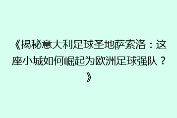 《揭秘意大利足球圣地萨索洛:这座小城如何崛起为欧洲足球强队?》
