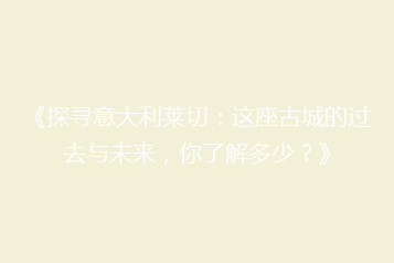 《探寻意大利莱切：这座古城的过去与未来，你了解多少？》