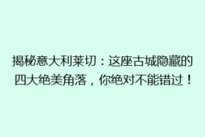 揭秘意大利莱切：这座古城隐藏的四大绝美角落，你绝对不能错过！