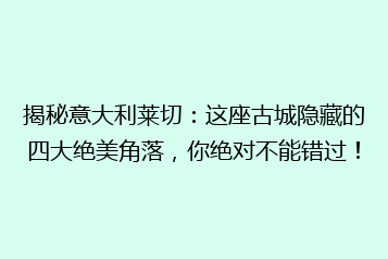 揭秘意大利莱切:这座古城隐藏的四大绝美角落,你绝对不能错过!