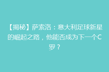【揭秘】萨索洛:意大利足球新星的崛起之路,他能否成为下一个C罗?