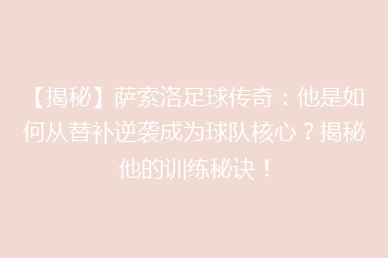【揭秘】萨索洛足球传奇:他是如何从替补逆袭成为球队核心?揭秘他的训练秘诀!