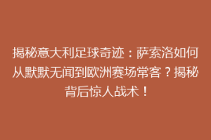 揭秘意大利足球奇迹：萨索洛如何从默默无闻到欧洲赛场常客？揭秘背后惊人战术！