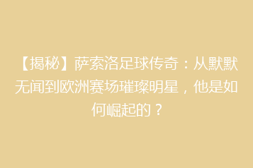 【揭秘】萨索洛足球传奇:从默默无闻到欧洲赛场璀璨明星,他是如何崛起的?
