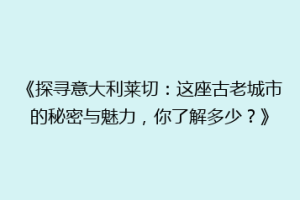 《探寻意大利莱切：这座古老城市的秘密与魅力，你了解多少？》