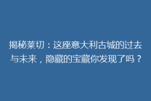 揭秘莱切：这座意大利古城的过去与未来，隐藏的宝藏你发现了吗？