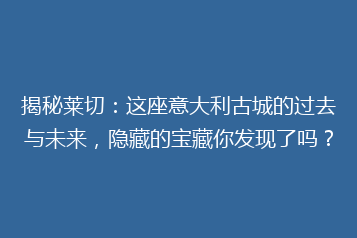 揭秘莱切:这座意大利古城的过去与未来,隐藏的宝藏你发现了吗?