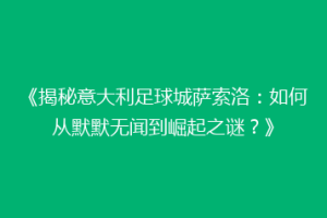 《揭秘意大利足球城萨索洛：如何从默默无闻到崛起之谜？》