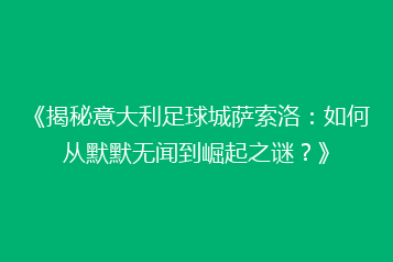 《揭秘意大利足球城萨索洛：如何从默默无闻到崛起之谜？》