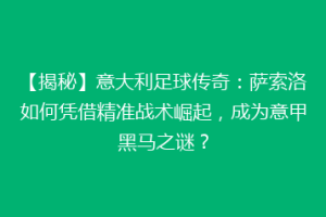 【揭秘】意大利足球传奇：萨索洛如何凭借精准战术崛起，成为意甲黑马之谜？