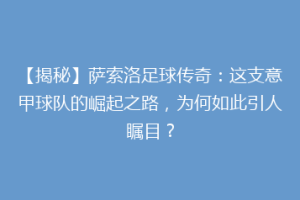【揭秘】萨索洛足球传奇：这支意甲球队的崛起之路，为何如此引人瞩目？