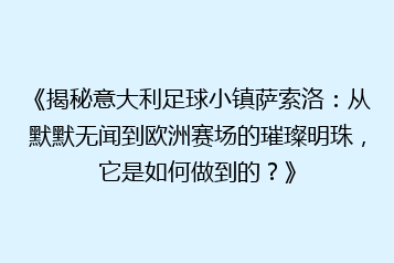 《揭秘意大利足球小镇萨索洛:从默默无闻到欧洲赛场的璀璨明珠,它是如何做到的?》