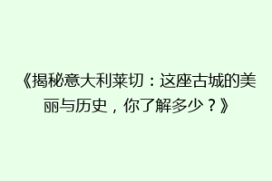 《揭秘意大利莱切：这座古城的美丽与历史，你了解多少？》