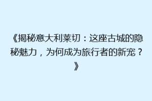 《揭秘意大利莱切：这座古城的隐秘魅力，为何成为旅行者的新宠？》