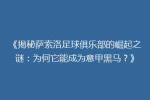 《揭秘萨索洛足球俱乐部的崛起之谜：为何它能成为意甲黑马？》