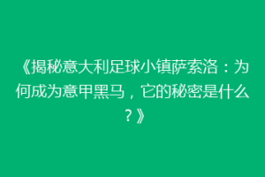 《揭秘意大利足球小镇萨索洛：为何成为意甲黑马，它的秘密是什么？》