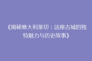 《揭秘意大利莱切：这座古城的独特魅力与历史故事》