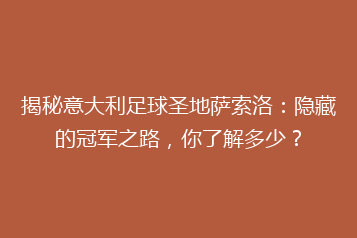 揭秘意大利足球圣地萨索洛：隐藏的冠军之路，你了解多少？