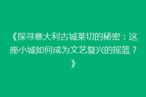 《探寻意大利古城莱切的秘密：这座小城如何成为文艺复兴的摇篮？》