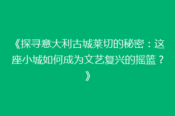 《探寻意大利古城莱切的秘密:这座小城如何成为文艺复兴的摇篮?》