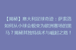 【揭秘】意大利足球奇迹：萨索洛如何从小球会蜕变为欧洲赛场的黑马？揭秘其独特战术与崛起之路！
