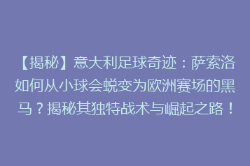 【揭秘】意大利足球奇迹:萨索洛如何从小球会蜕变为欧洲赛场的黑马?揭秘其独特战术与崛起之路!
