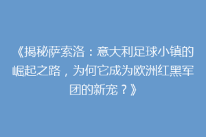 《揭秘萨索洛：意大利足球小镇的崛起之路，为何它成为欧洲红黑军团的新宠？》