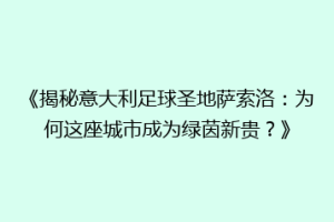 《揭秘意大利足球圣地萨索洛：为何这座城市成为绿茵新贵？》