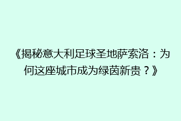 《揭秘意大利足球圣地萨索洛：为何这座城市成为绿茵新贵？》