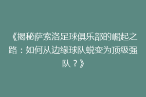 《揭秘萨索洛足球俱乐部的崛起之路：如何从边缘球队蜕变为顶级强队？》