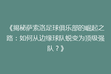 《揭秘萨索洛足球俱乐部的崛起之路:如何从边缘球队蜕变为顶级强队?》