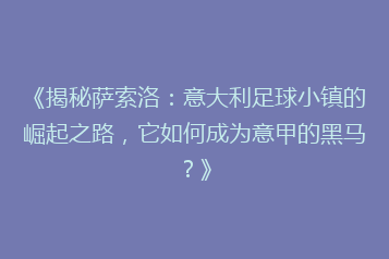 《揭秘萨索洛:意大利足球小镇的崛起之路,它如何成为意甲的黑马?》