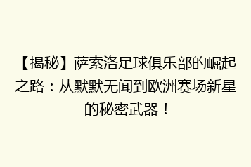 【揭秘】萨索洛足球俱乐部的崛起之路：从默默无闻到欧洲赛场新星的秘密武器！