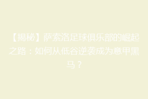 【揭秘】萨索洛足球俱乐部的崛起之路：如何从低谷逆袭成为意甲黑马？
