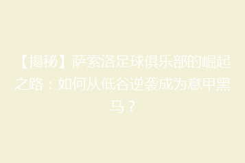 【揭秘】萨索洛足球俱乐部的崛起之路:如何从低谷逆袭成为意甲黑马?