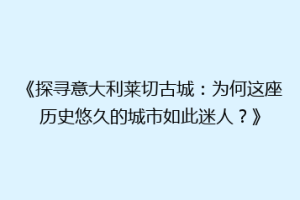 《探寻意大利莱切古城：为何这座历史悠久的城市如此迷人？》