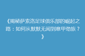 《揭秘萨索洛足球俱乐部的崛起之路:如何从默默无闻到意甲劲旅?》