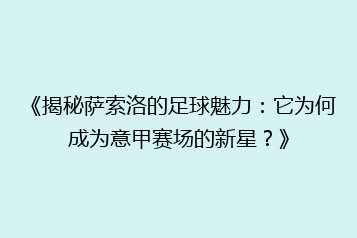 《揭秘萨索洛的足球魅力:它为何成为意甲赛场的新星?》