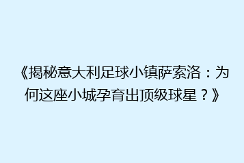 《揭秘意大利足球小镇萨索洛:为何这座小城孕育出顶级球星?》