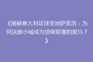 《揭秘意大利足球圣地萨索洛：为何这座小城成为顶级联赛的黑马？》