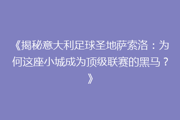 《揭秘意大利足球圣地萨索洛：为何这座小城成为顶级联赛的黑马？》