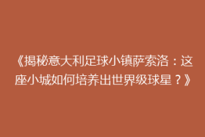 《揭秘意大利足球小镇萨索洛：这座小城如何培养出世界级球星？》