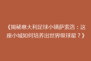 《揭秘意大利足球小镇萨索洛:这座小城如何培养出世界级球星?》